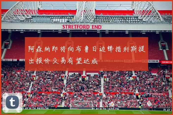 阿森纳即将向布鲁日边锋措利斯提出报价交易有望达成