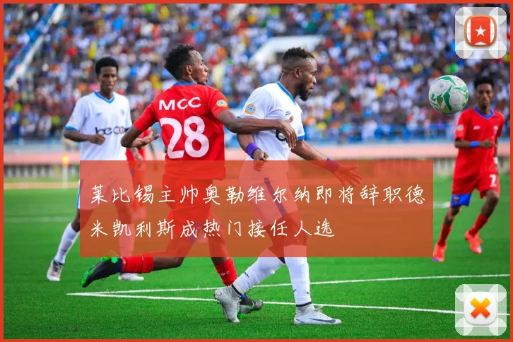 莱比锡主帅奥勒维尔纳即将辞职德米凯利斯成热门接任人选