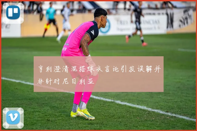 亨利澄清混搭球衣言论引发误解并非针对尼日利亚