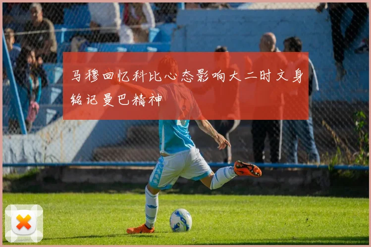 马穆回忆科比心态影响大二时文身铭记曼巴精神