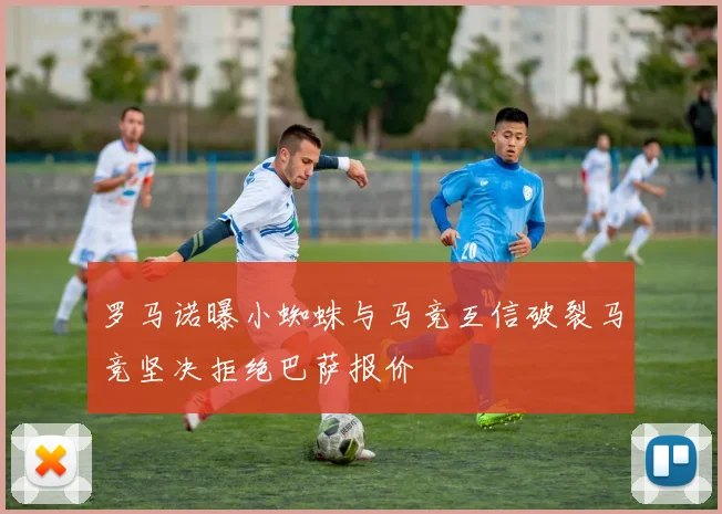罗马诺曝小蜘蛛与马竞互信破裂马竞坚决拒绝巴萨报价