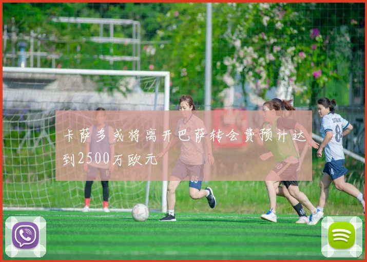 卡萨多或将离开巴萨转会费预计达到2500万欧元