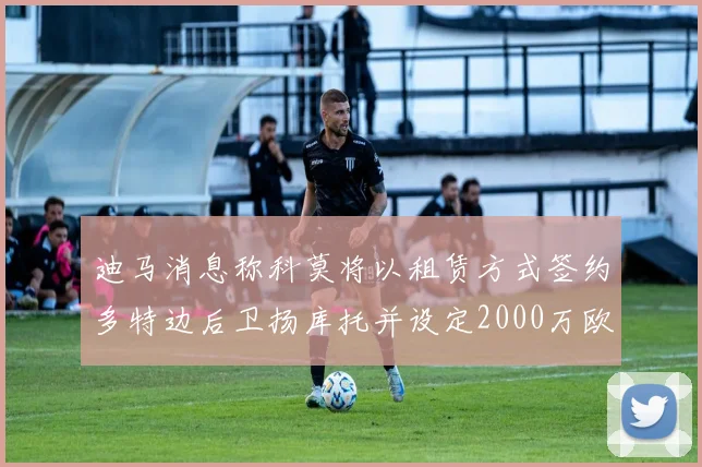 迪马消息称科莫将以租赁方式签约多特边后卫扬库托并设定2000万欧买断选项