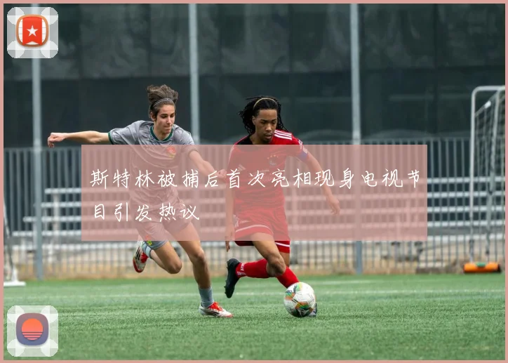 斯特林被捕后首次亮相现身电视节目引发热议
