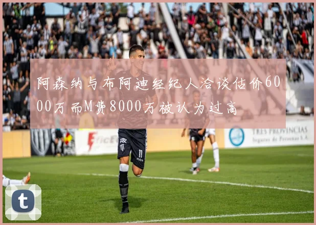 阿森纳与布阿迪经纪人洽谈估价6000万而M费8000万被认为过高