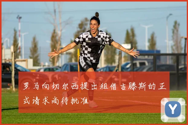罗马向切尔西提出租借吉滕斯的正式请求尚待批准